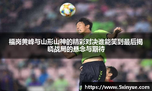 福岗黄峰与山形山神的精彩对决谁能笑到最后揭晓战局的悬念与期待